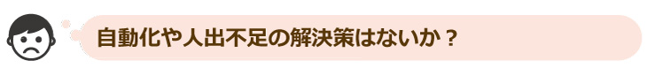 自動化や人手不足の解決策はないか