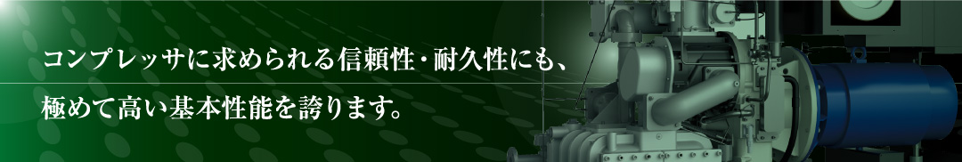 コンプレッサに求められる信頼性・耐久性にも、極めて高い基本性能を誇ります